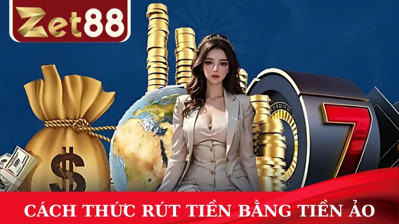 Cách thức rút tiền bằng tiền ảo an toàn tại ZET88