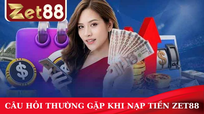 Câu hỏi thường gặp khi nạp tiền ZET88