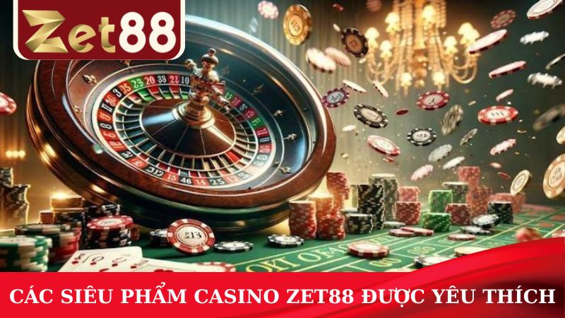 Các siêu phẩm Casino được chào đón nhiều nhất tại ZET88