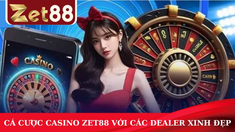 Tham gia cá cược Casino ZET88 với các Dealer xinh đẹp, quyến rũ